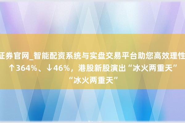 天元证券官网_智能配资系统与实盘交易平台助您高效理性投资 ↑364%、↓46%，港股新股演出“冰火两重天”