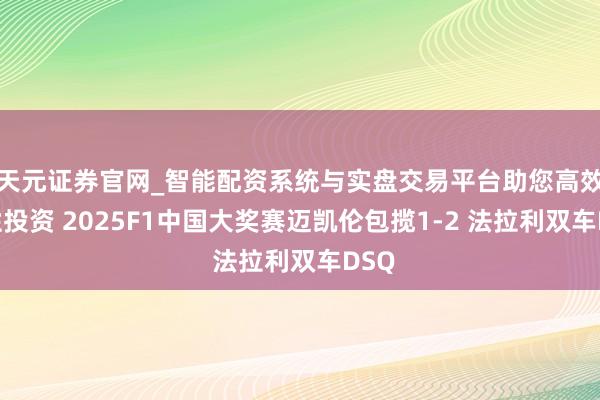 天元证券官网_智能配资系统与实盘交易平台助您高效理性投资 2025F1中国大奖赛迈凯伦包揽1-2 法拉利双车DSQ
